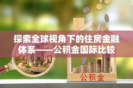 兴宁探索全球视角下的住房金融体系——公积金国际比较