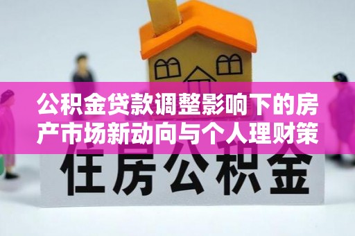 兴宁公积金贷款调整影响下的房产市场新动向与个人理财策略