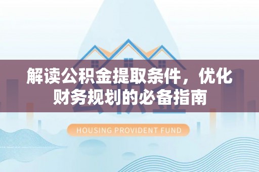 兴宁解读公积金提取条件，优化财务规划的必备指南