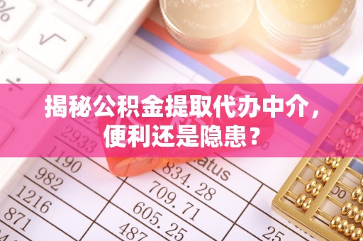 兴宁揭秘公积金提取代办中介，便利还是隐患？