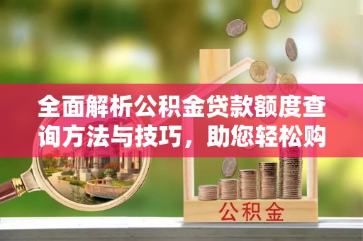 兴宁全面解析公积金贷款额度查询方法与技巧，助您轻松购房