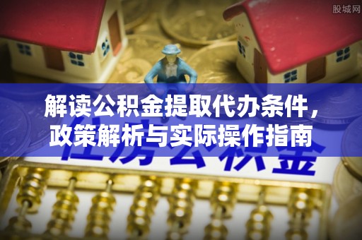 兴宁解读公积金提取代办条件，政策解析与实际操作指南