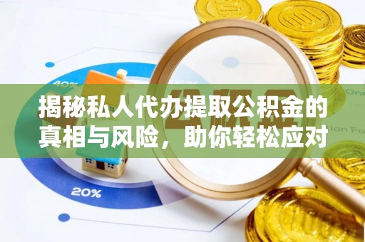 兴宁揭秘私人代办提取公积金的真相与风险，助你轻松应对资金难题