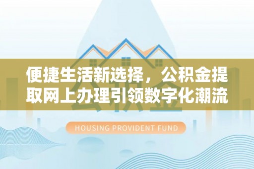 兴宁便捷生活新选择，公积金提取网上办理引领数字化潮流