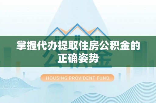 兴宁掌握代办提取住房公积金的正确姿势
