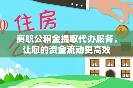 兴宁离职公积金提取代办服务，让您的资金流动更高效