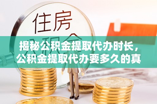 兴宁揭秘公积金提取代办时长，公积金提取代办要多久的真相与攻略