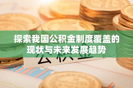 兴宁探索我国公积金制度覆盖的现状与未来发展趋势