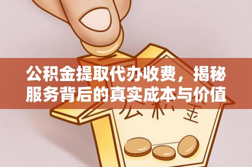 兴宁公积金提取代办收费，揭秘服务背后的真实成本与价值