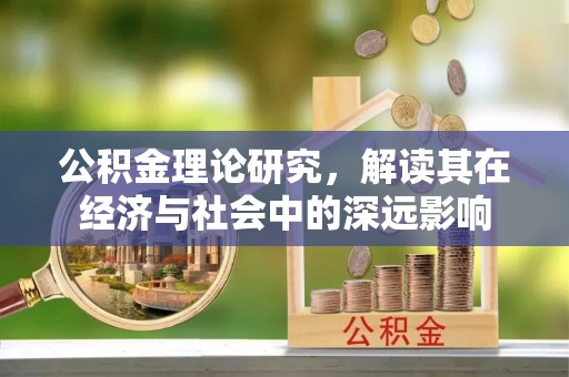 兴宁公积金理论研究，解读其在经济与社会中的深远影响