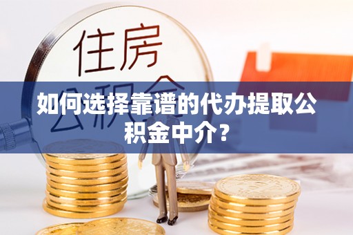 兴宁如何选择靠谱的代办提取公积金中介？