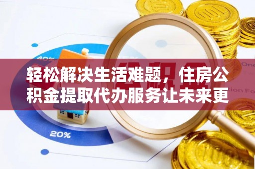 兴宁轻松解决生活难题，住房公积金提取代办服务让未来更安心