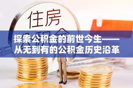 兴宁探索公积金的前世今生——从无到有的公积金历史沿革