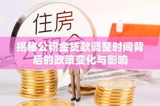兴宁揭秘公积金贷款调整时间背后的政策变化与影响