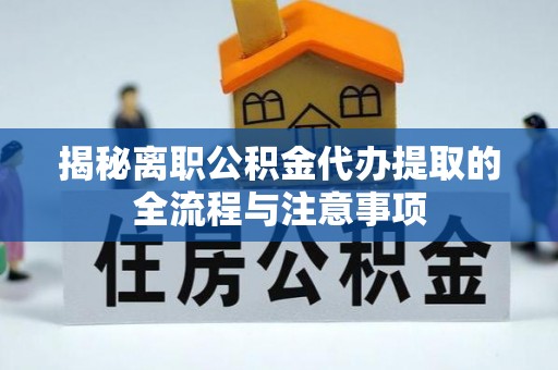 兴宁揭秘离职公积金代办提取的全流程与注意事项