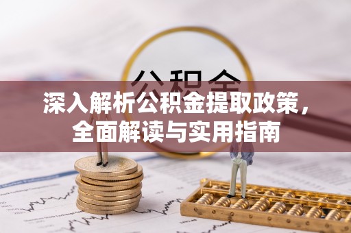 兴宁深入解析公积金提取政策，全面解读与实用指南