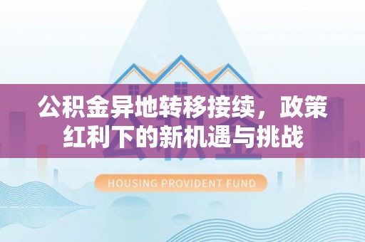 兴宁公积金异地转移接续，政策红利下的新机遇与挑战