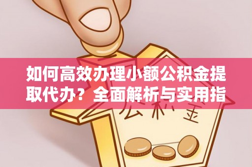 兴宁如何高效办理小额公积金提取代办？全面解析与实用指南