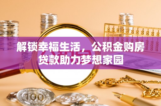 兴宁解锁幸福生活，公积金购房贷款助力梦想家园