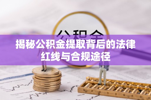 兴宁揭秘公积金提取背后的法律红线与合规途径