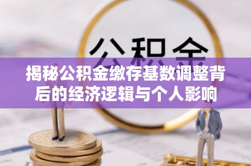 兴宁揭秘公积金缴存基数调整背后的经济逻辑与个人影响