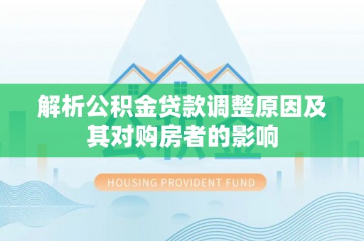 兴宁解析公积金贷款调整原因及其对购房者的影响