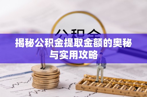 兴宁揭秘公积金提取金额的奥秘与实用攻略