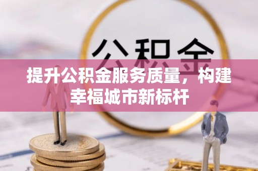 兴宁提升公积金服务质量，构建幸福城市新标杆