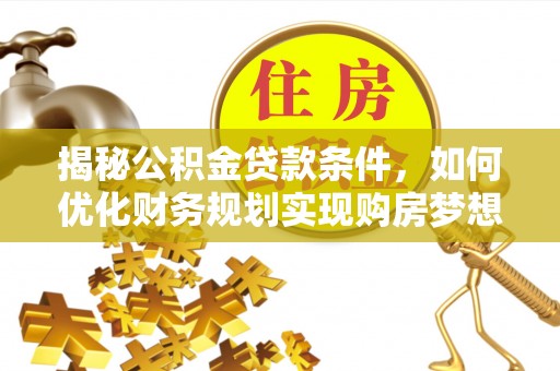 兴宁揭秘公积金贷款条件，如何优化财务规划实现购房梦想