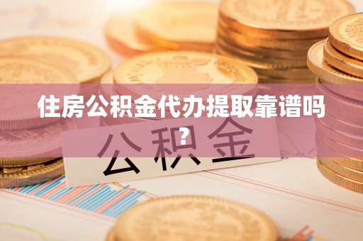 兴宁住房公积金代办提取靠谱吗？