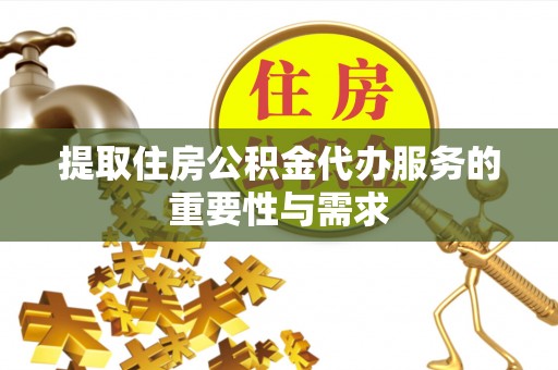 兴宁提取住房公积金代办服务的重要性与需求