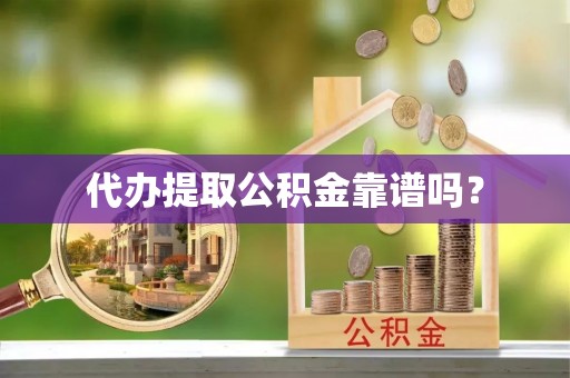 兴宁代办提取公积金靠谱吗？