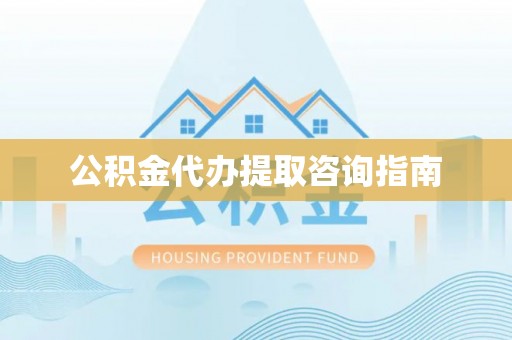 兴宁公积金代办提取咨询指南